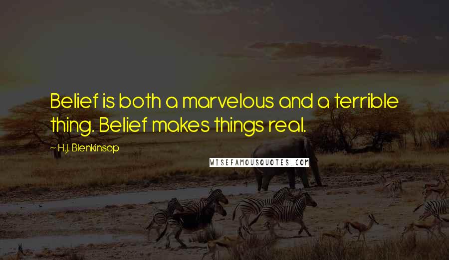 H.J. Blenkinsop Quotes: Belief is both a marvelous and a terrible thing. Belief makes things real.