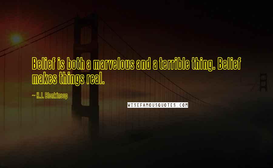 H.J. Blenkinsop Quotes: Belief is both a marvelous and a terrible thing. Belief makes things real.