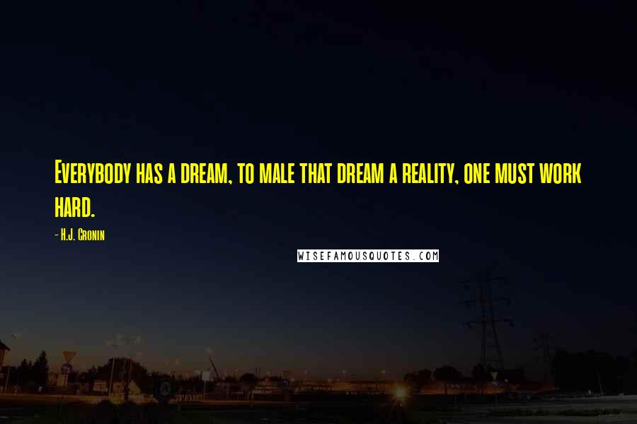 H.J. Cronin Quotes: Everybody has a dream, to male that dream a reality, one must work hard.