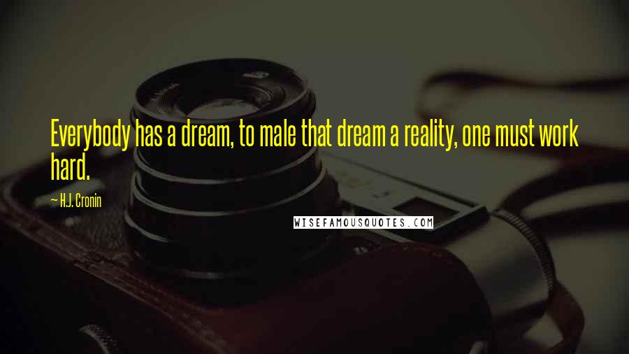 H.J. Cronin Quotes: Everybody has a dream, to male that dream a reality, one must work hard.