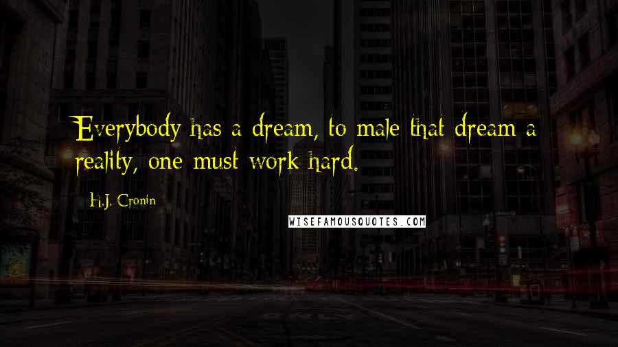 H.J. Cronin Quotes: Everybody has a dream, to male that dream a reality, one must work hard.