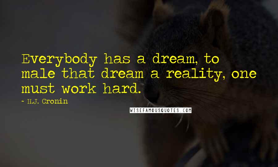 H.J. Cronin Quotes: Everybody has a dream, to male that dream a reality, one must work hard.