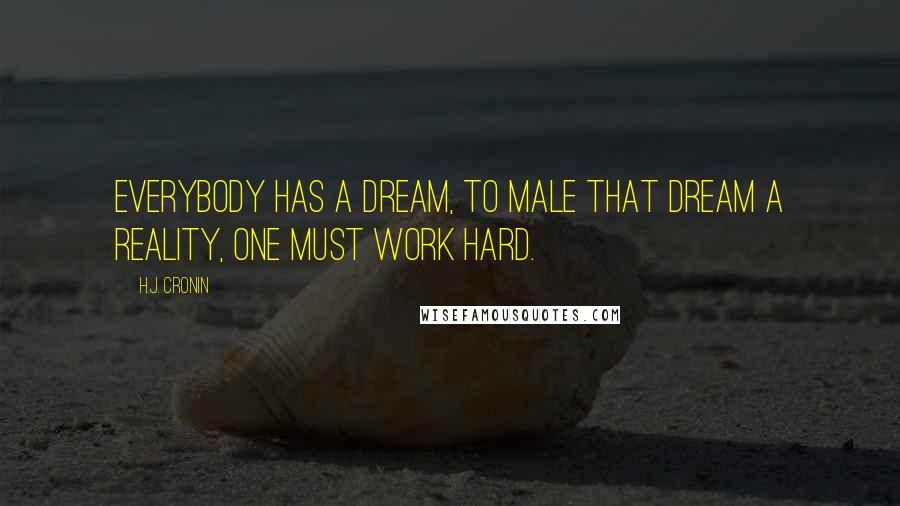 H.J. Cronin Quotes: Everybody has a dream, to male that dream a reality, one must work hard.