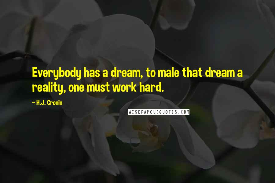 H.J. Cronin Quotes: Everybody has a dream, to male that dream a reality, one must work hard.