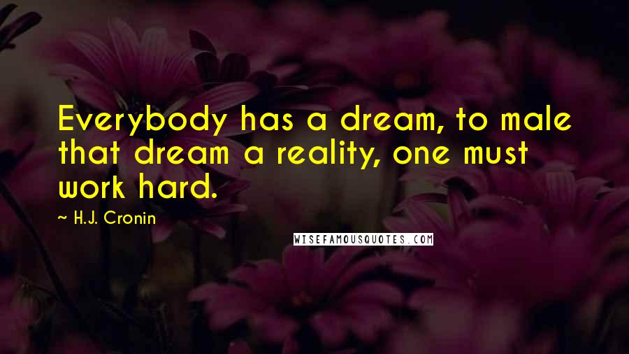 H.J. Cronin Quotes: Everybody has a dream, to male that dream a reality, one must work hard.