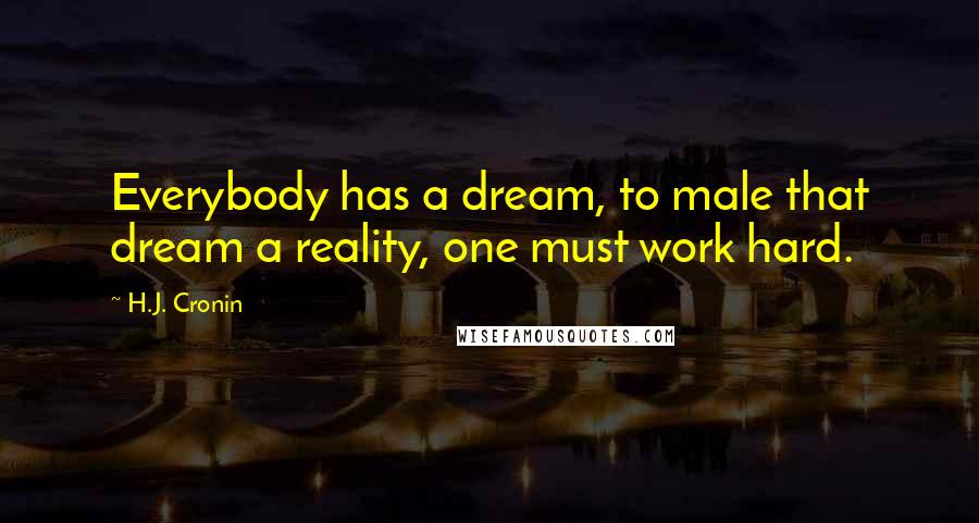 H.J. Cronin Quotes: Everybody has a dream, to male that dream a reality, one must work hard.