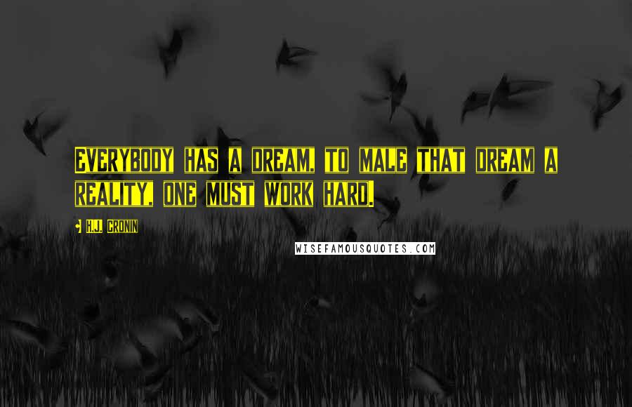 H.J. Cronin Quotes: Everybody has a dream, to male that dream a reality, one must work hard.