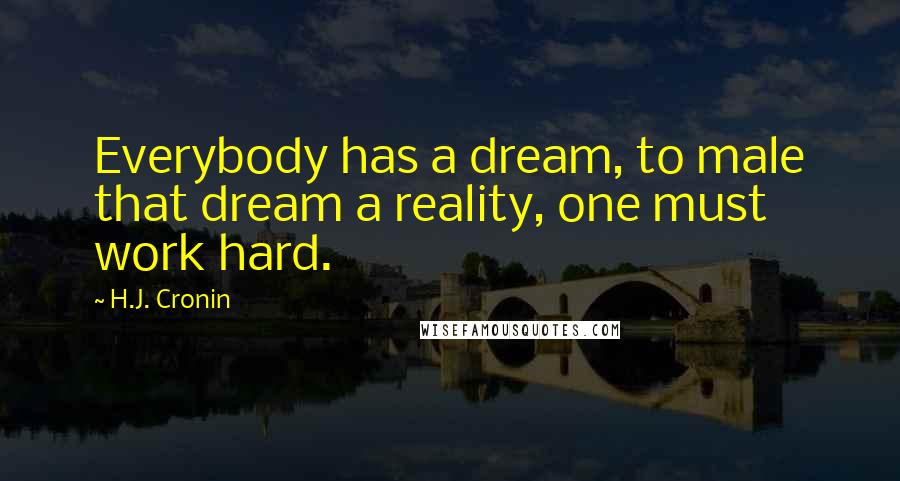 H.J. Cronin Quotes: Everybody has a dream, to male that dream a reality, one must work hard.