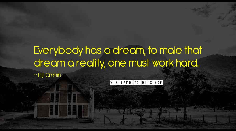 H.J. Cronin Quotes: Everybody has a dream, to male that dream a reality, one must work hard.