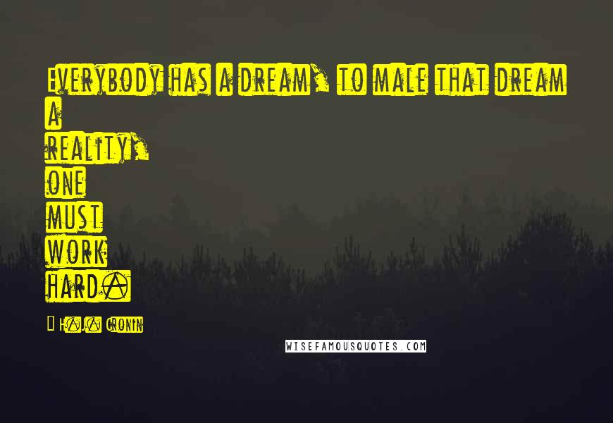 H.J. Cronin Quotes: Everybody has a dream, to male that dream a reality, one must work hard.