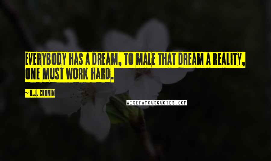 H.J. Cronin Quotes: Everybody has a dream, to male that dream a reality, one must work hard.