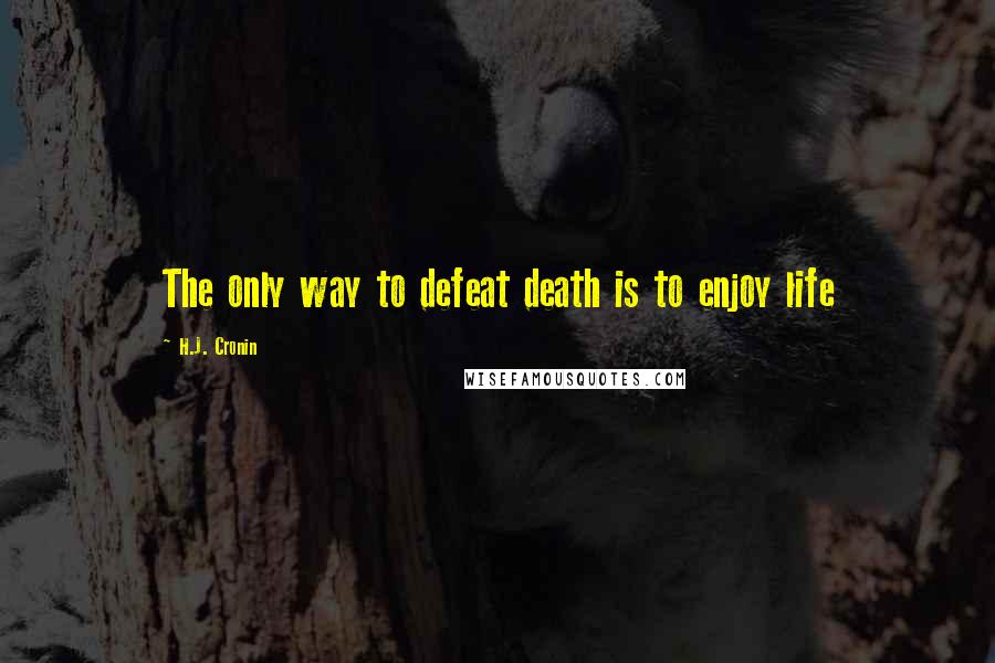 H.J. Cronin Quotes: The only way to defeat death is to enjoy life