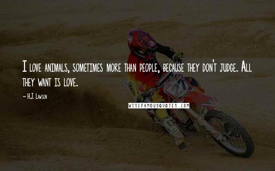 H.J. Lawson Quotes: I love animals, sometimes more than people, because they don't judge. All they want is love.