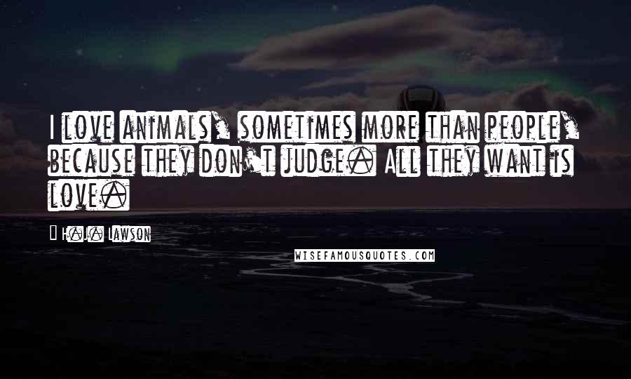 H.J. Lawson Quotes: I love animals, sometimes more than people, because they don't judge. All they want is love.