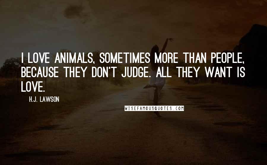 H.J. Lawson Quotes: I love animals, sometimes more than people, because they don't judge. All they want is love.