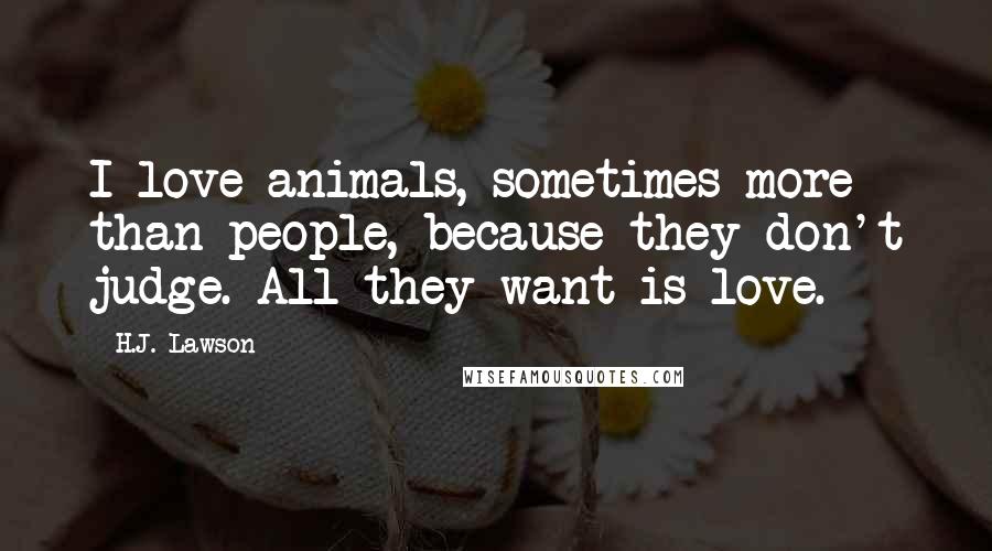 H.J. Lawson Quotes: I love animals, sometimes more than people, because they don't judge. All they want is love.