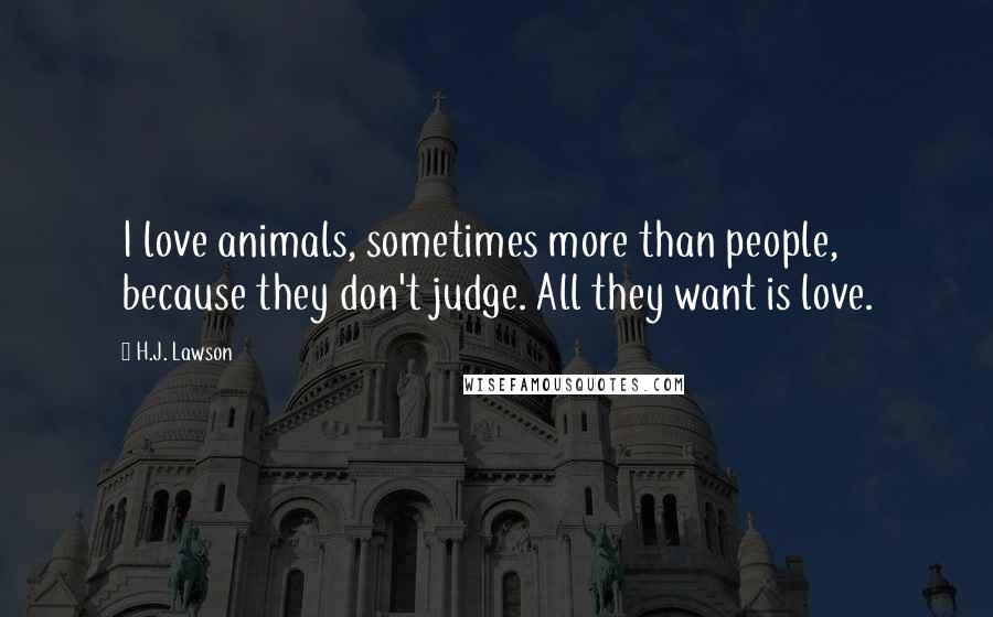 H.J. Lawson Quotes: I love animals, sometimes more than people, because they don't judge. All they want is love.