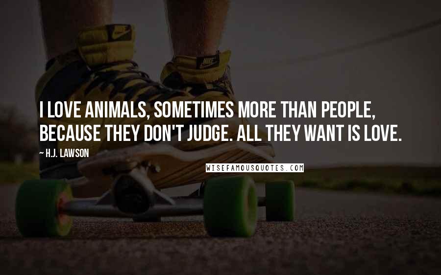 H.J. Lawson Quotes: I love animals, sometimes more than people, because they don't judge. All they want is love.