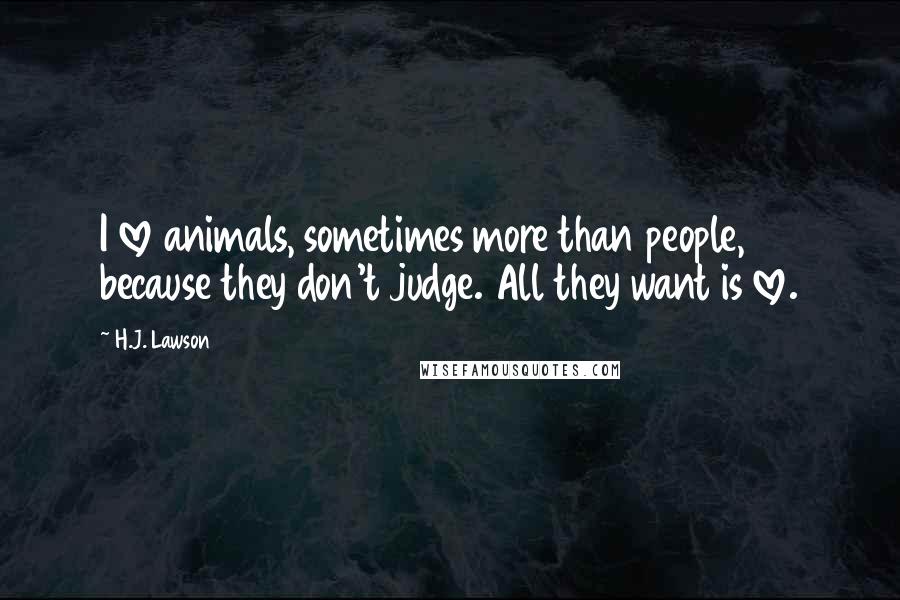 H.J. Lawson Quotes: I love animals, sometimes more than people, because they don't judge. All they want is love.