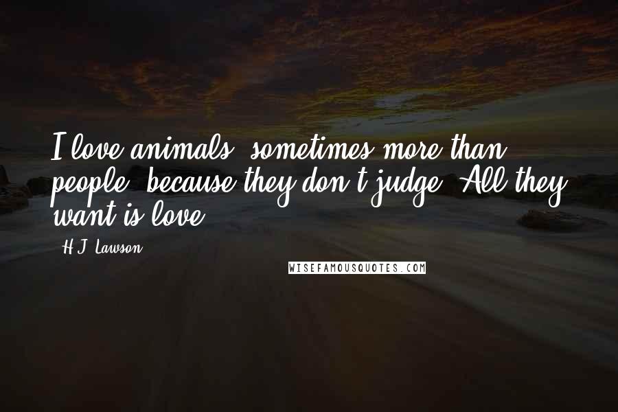 H.J. Lawson Quotes: I love animals, sometimes more than people, because they don't judge. All they want is love.