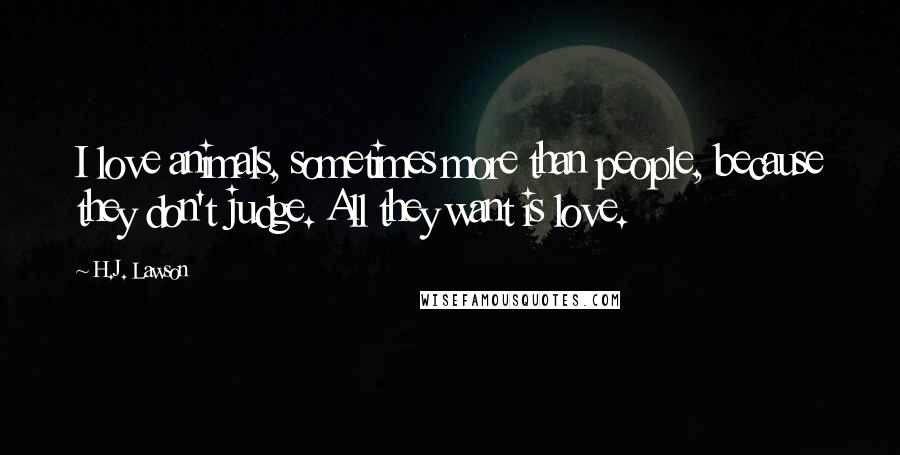 H.J. Lawson Quotes: I love animals, sometimes more than people, because they don't judge. All they want is love.