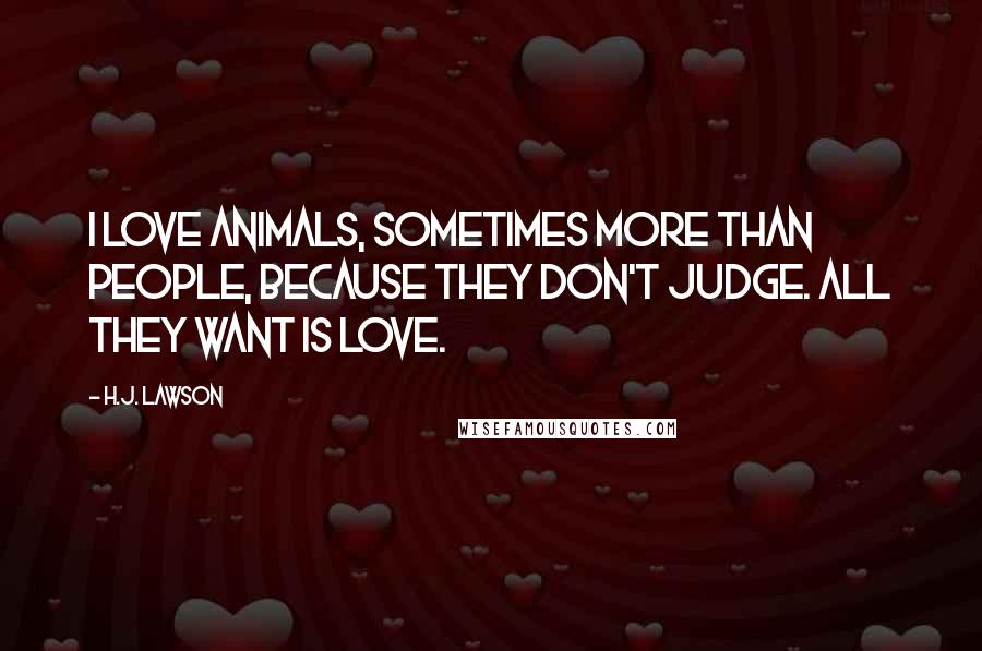 H.J. Lawson Quotes: I love animals, sometimes more than people, because they don't judge. All they want is love.