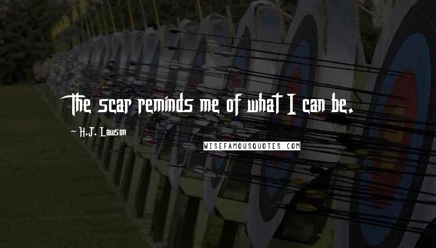 H.J. Lawson Quotes: The scar reminds me of what I can be.