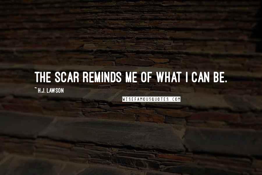 H.J. Lawson Quotes: The scar reminds me of what I can be.