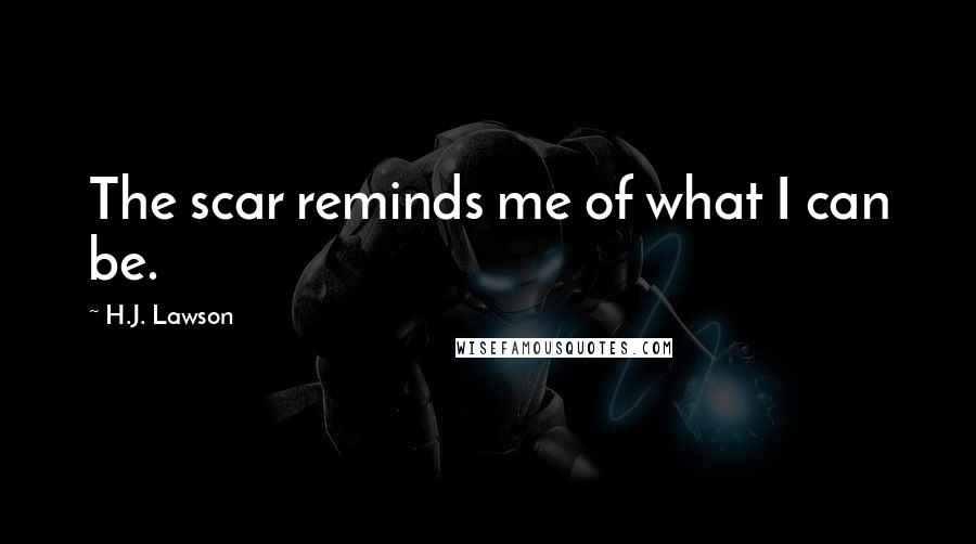 H.J. Lawson Quotes: The scar reminds me of what I can be.