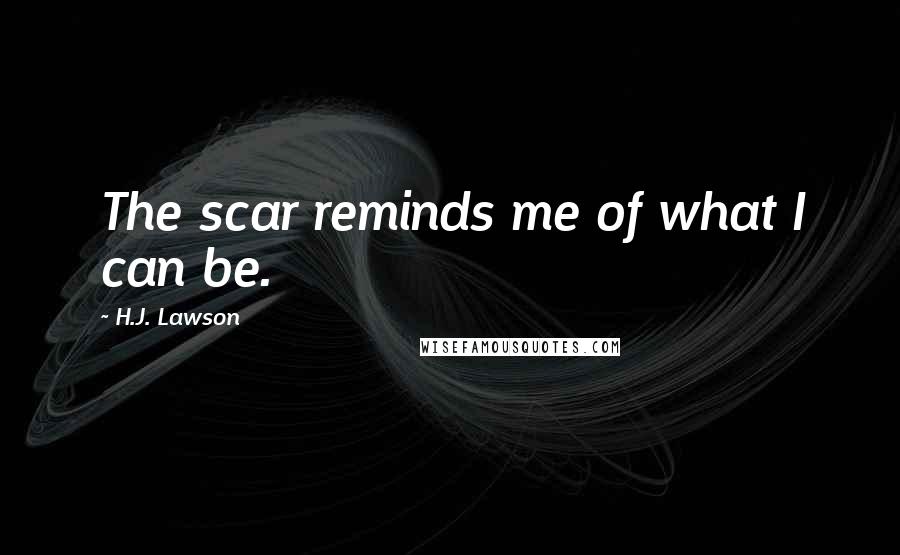H.J. Lawson Quotes: The scar reminds me of what I can be.