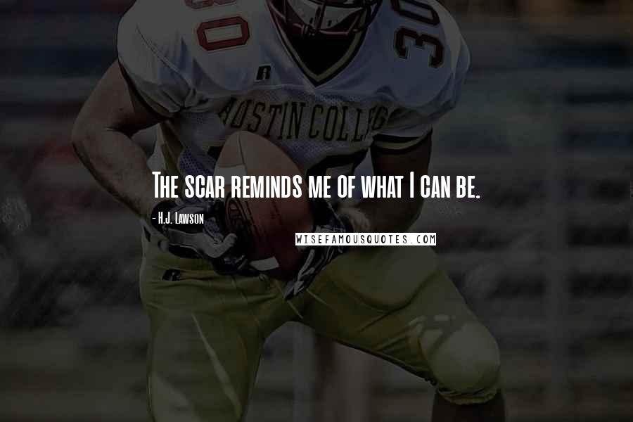 H.J. Lawson Quotes: The scar reminds me of what I can be.