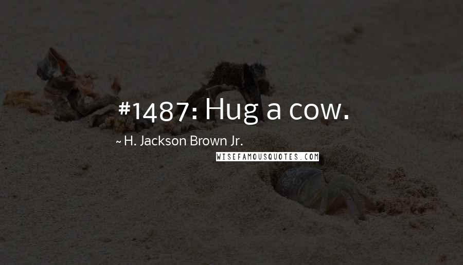 H. Jackson Brown Jr. Quotes: #1487: Hug a cow.