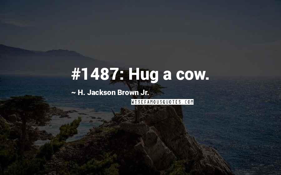 H. Jackson Brown Jr. Quotes: #1487: Hug a cow.