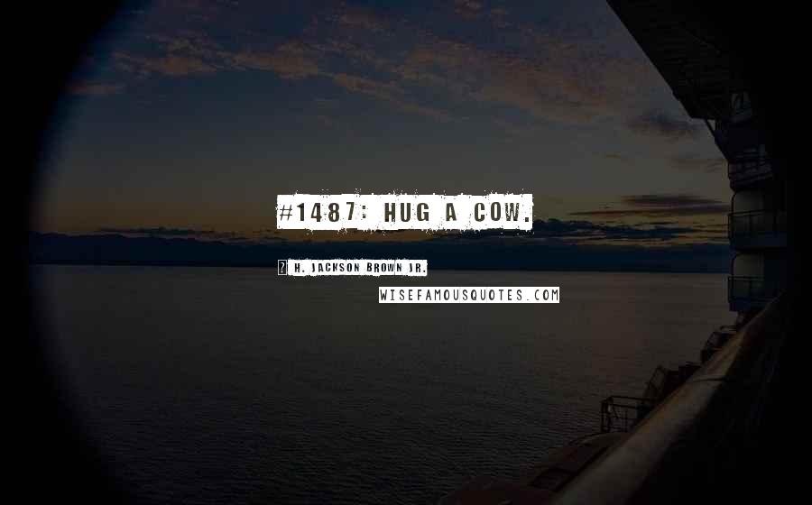 H. Jackson Brown Jr. Quotes: #1487: Hug a cow.