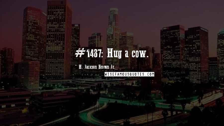 H. Jackson Brown Jr. Quotes: #1487: Hug a cow.