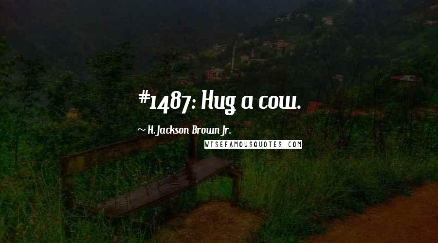 H. Jackson Brown Jr. Quotes: #1487: Hug a cow.