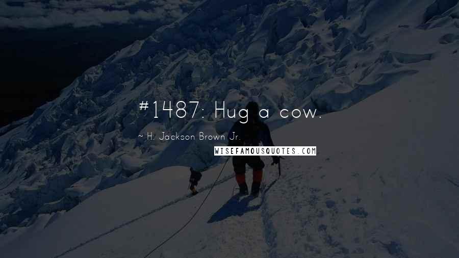 H. Jackson Brown Jr. Quotes: #1487: Hug a cow.