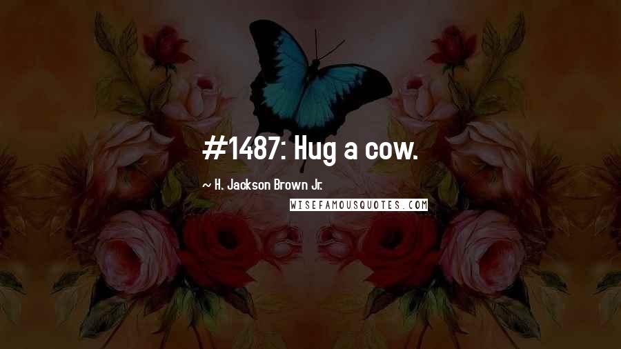 H. Jackson Brown Jr. Quotes: #1487: Hug a cow.