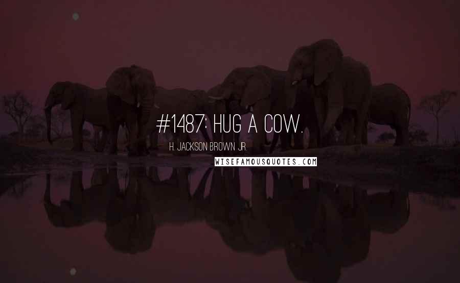 H. Jackson Brown Jr. Quotes: #1487: Hug a cow.