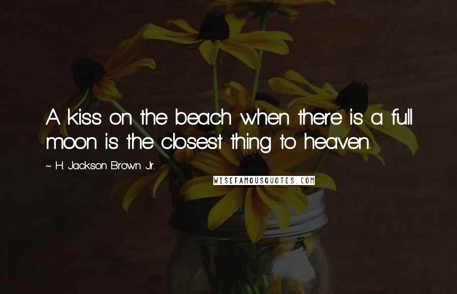 H. Jackson Brown Jr. Quotes: A kiss on the beach when there is a full moon is the closest thing to heaven.