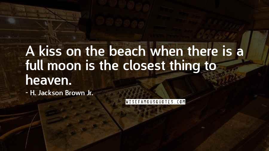H. Jackson Brown Jr. Quotes: A kiss on the beach when there is a full moon is the closest thing to heaven.
