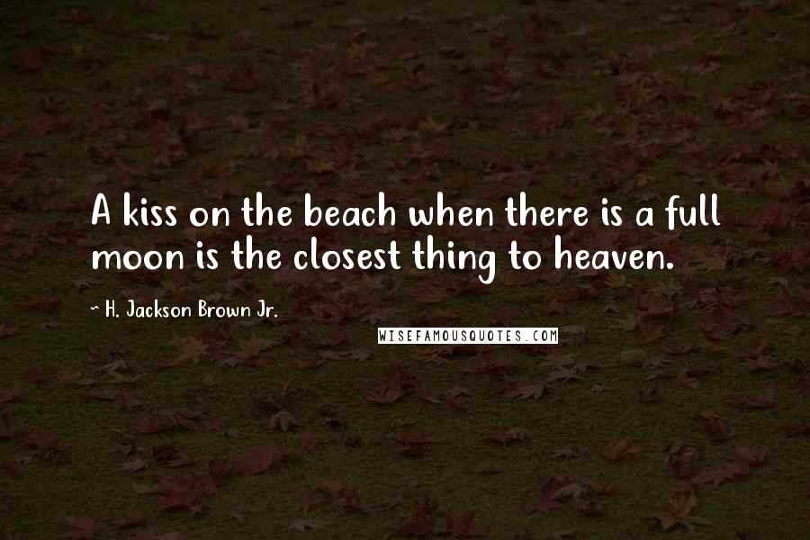 H. Jackson Brown Jr. Quotes: A kiss on the beach when there is a full moon is the closest thing to heaven.