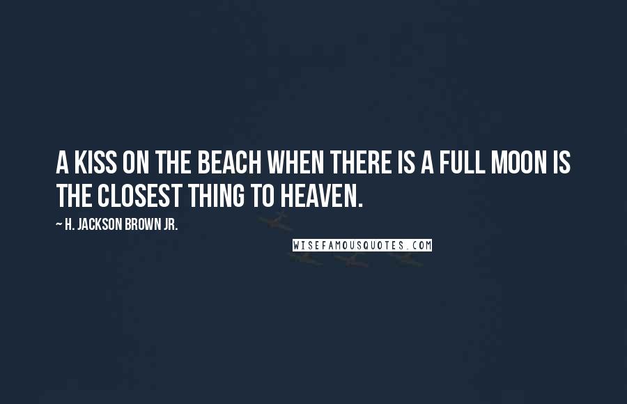 H. Jackson Brown Jr. Quotes: A kiss on the beach when there is a full moon is the closest thing to heaven.