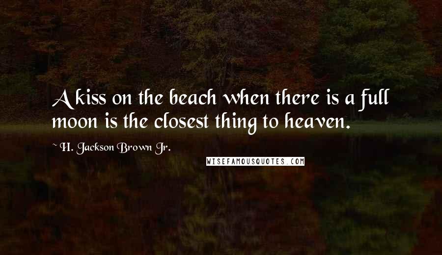 H. Jackson Brown Jr. Quotes: A kiss on the beach when there is a full moon is the closest thing to heaven.
