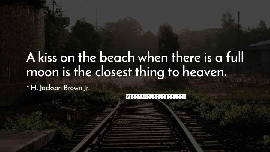 H. Jackson Brown Jr. Quotes: A kiss on the beach when there is a full moon is the closest thing to heaven.
