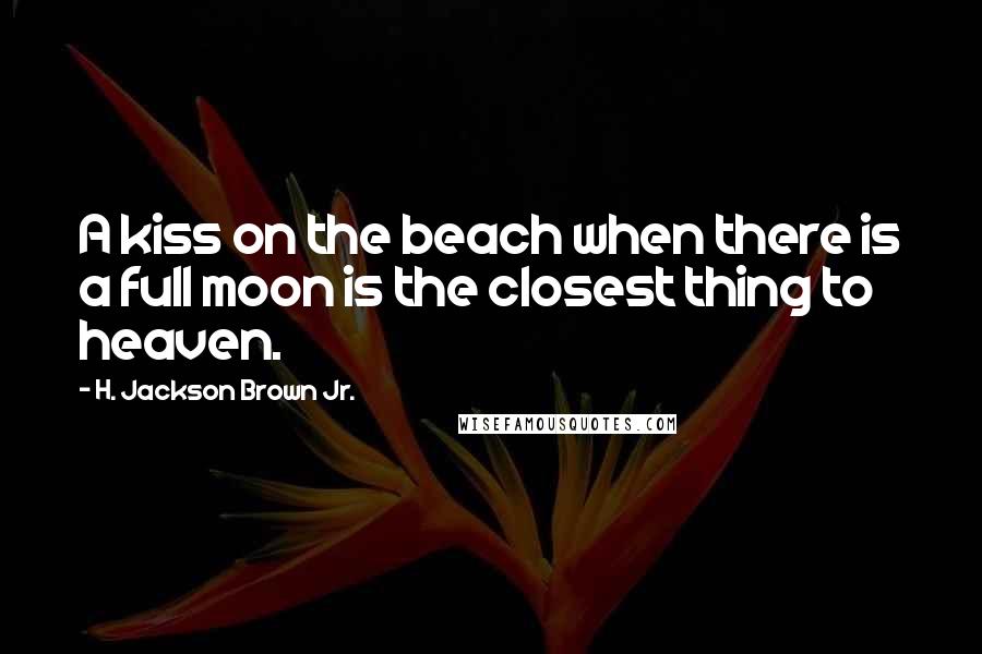 H. Jackson Brown Jr. Quotes: A kiss on the beach when there is a full moon is the closest thing to heaven.