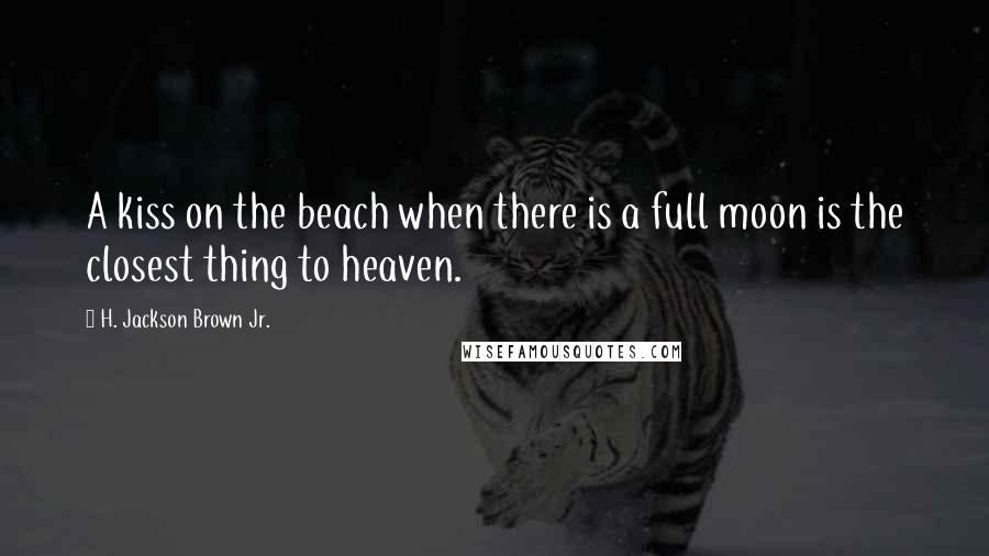 H. Jackson Brown Jr. Quotes: A kiss on the beach when there is a full moon is the closest thing to heaven.