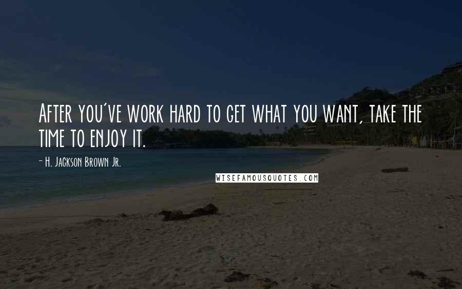 H. Jackson Brown Jr. Quotes: After you've work hard to get what you want, take the time to enjoy it.