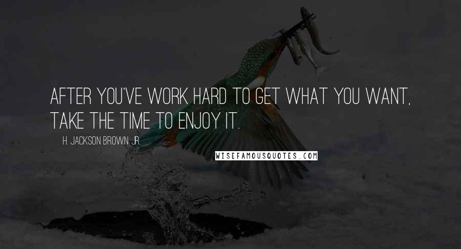 H. Jackson Brown Jr. Quotes: After you've work hard to get what you want, take the time to enjoy it.