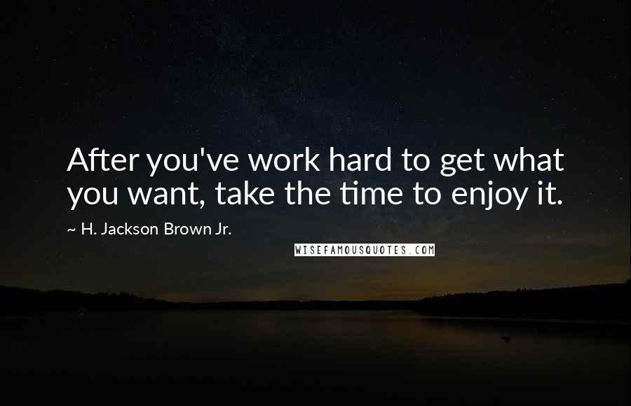 H. Jackson Brown Jr. Quotes: After you've work hard to get what you want, take the time to enjoy it.